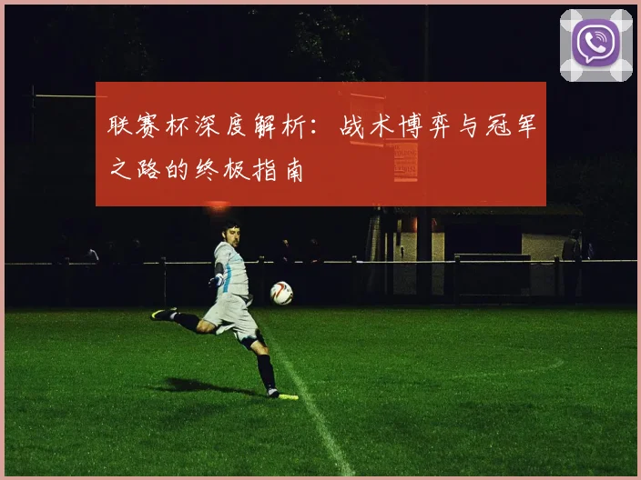 联赛杯深度解析：战术博弈与冠军之路的终极指南