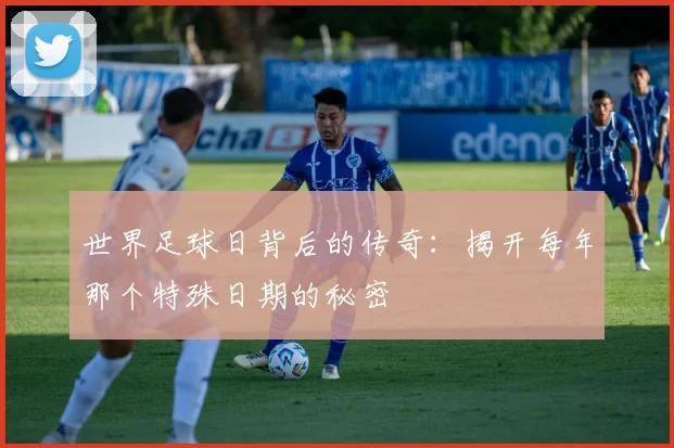 世界足球日背后的传奇：揭开每年那个特殊日期的秘密
