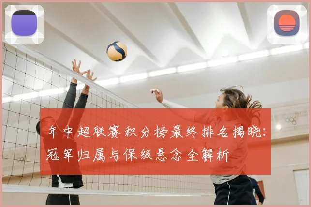 年中超联赛积分榜最终排名揭晓:冠军归属与保级悬念全解析