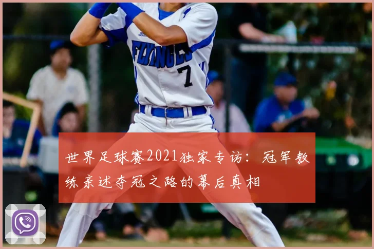 世界足球赛2021独家专访:冠军教练亲述夺冠之路的幕后真相