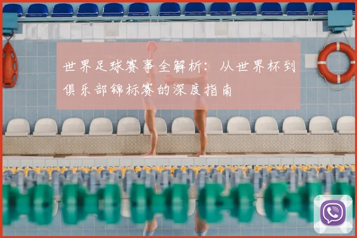 世界足球赛事全解析：从世界杯到俱乐部锦标赛的深度指南