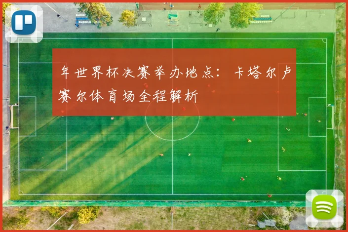 年世界杯决赛举办地点：卡塔尔卢赛尔体育场全程解析
